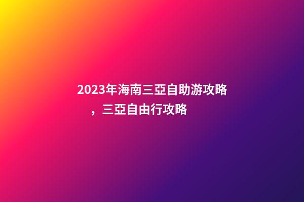 2023年海南三亞自助游攻略，三亞自由行攻略